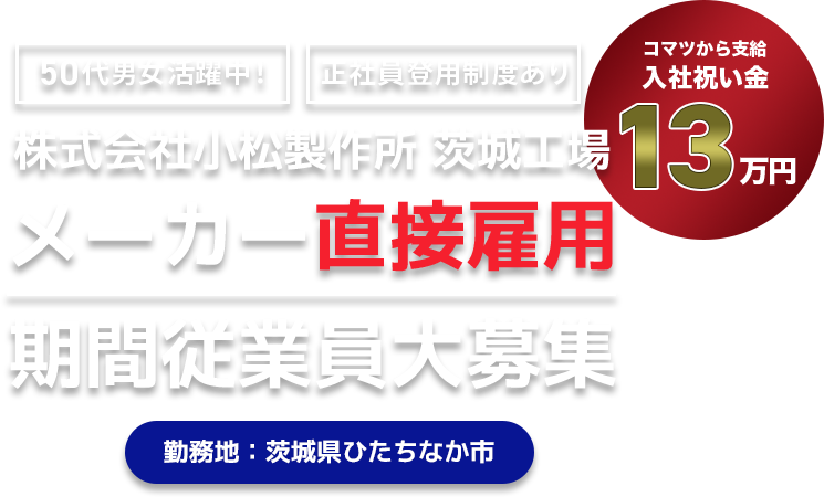 株式会社小松製作所 茨城工場 メーカー直接雇用 期間従業員大募集【50代男女活躍中!】【正社員登用制度あり】【コマツから支給 入社祝い金13万円】勤務地:茨城県ひたちなか市
