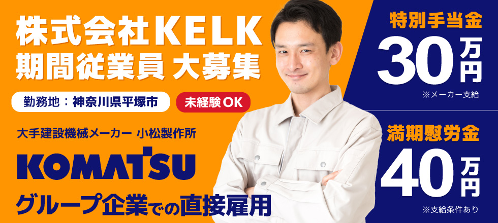 株式会社KELK 期間従業員大募集／勤務地：神奈川県平塚市／【特別手当金30万円 ※メーカー支給】未経験OK！大手建設機械メーカー小松製作所（コマツ）グループ企業での直接雇用【満期慰労金 40万円 ※支給条件あり】