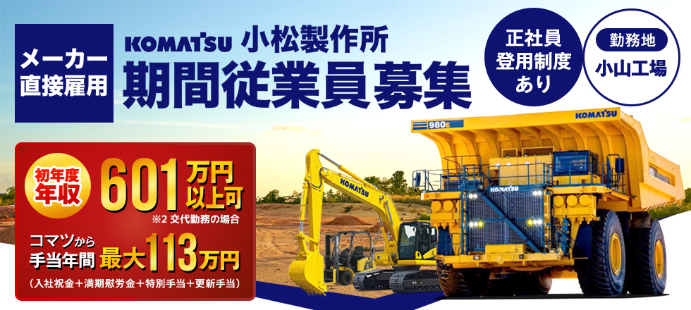 小松製作所 期間従業員大募集／勤務地：小山工場／【正社員登用制度あり】コマツから手当年間 最大113万円（入社祝金＋満期慰労金＋特別手当＋更新手当）【初年度年収601万円以上可 ※2交代勤務の場合】