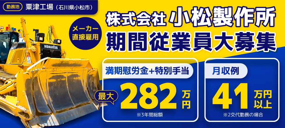 メーカー直接雇用 株式会社小松製作所 期間従業員大募集／勤務地：粟津工場(石川県小松市)／【満期慰労金＋特別手当】3年間総額 最大282万円【月収例】2交代勤務の場合 41万円以上