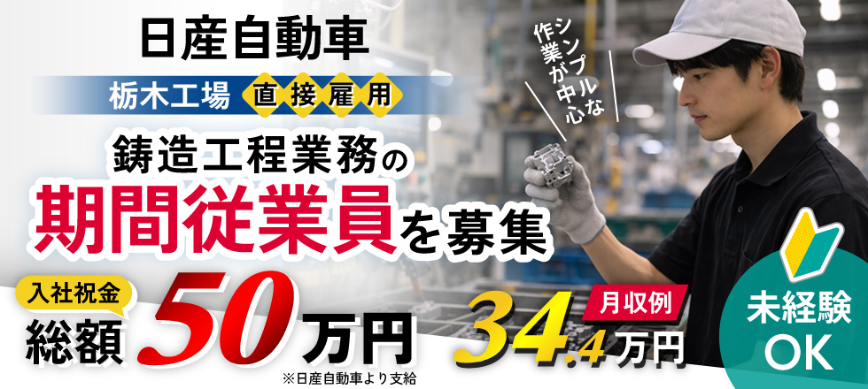 日産自動車（栃木工場）直接雇用 鋳造工程業務の期間従業員を募集／未経験OK・シンプルな作業が中心／月収例34.4万円／入社祝金 総額50万円 ※日産自動車より支給