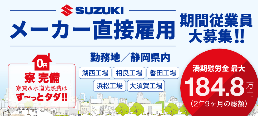 SUZUKI（スズキ株式会社）直接雇用 期間従業員大募集!!　満期慰労金 最大184.8万円（2年9ヶ月の総額）寮完備で寮費＆水道光熱費はずーっとタダ!!　勤務地／静岡県内（湖西工場・相良工場・磐田工場・浜松工場・大須賀工場）
